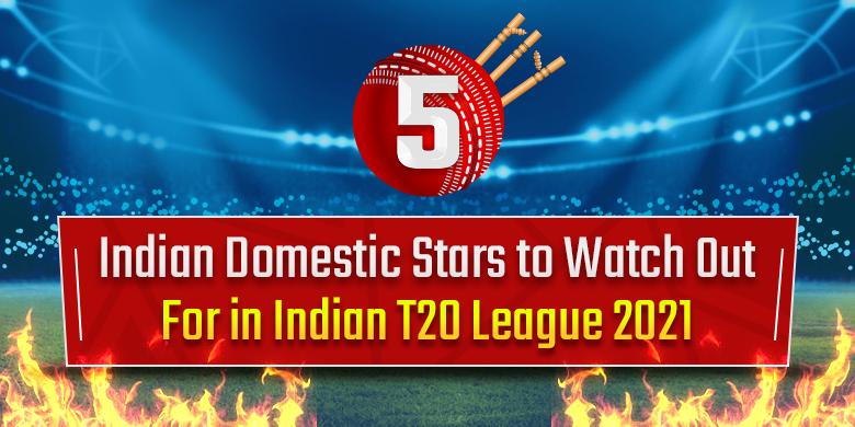 5 Indian Domestic Stars to Watch Out For in THE Indian T20 League 2021